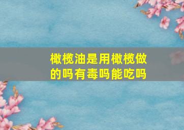 橄榄油是用橄榄做的吗有毒吗能吃吗