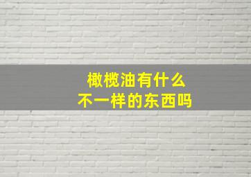 橄榄油有什么不一样的东西吗