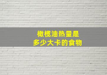 橄榄油热量是多少大卡的食物