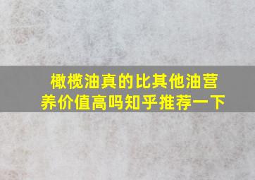 橄榄油真的比其他油营养价值高吗知乎推荐一下