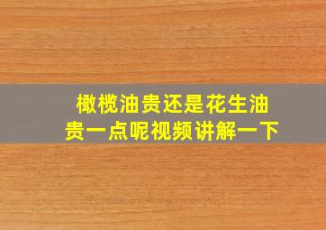 橄榄油贵还是花生油贵一点呢视频讲解一下