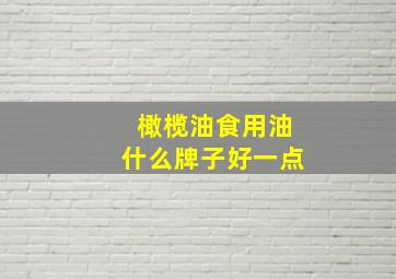 橄榄油食用油什么牌子好一点