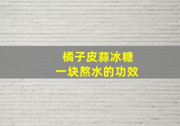 橘子皮蒜冰糖一块熬水的功效