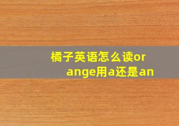 橘子英语怎么读orange用a还是an