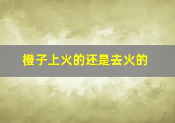 橙子上火的还是去火的