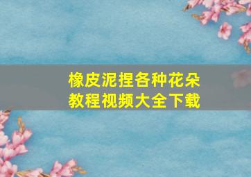 橡皮泥捏各种花朵教程视频大全下载