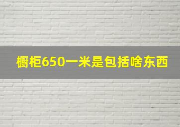 橱柜650一米是包括啥东西