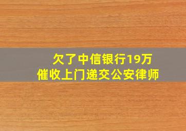 欠了中信银行19万催收上门递交公安律师