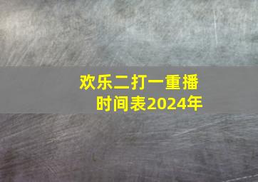 欢乐二打一重播时间表2024年