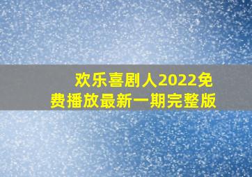 欢乐喜剧人2022免费播放最新一期完整版