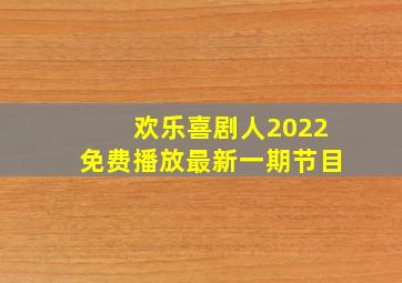 欢乐喜剧人2022免费播放最新一期节目