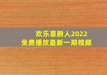 欢乐喜剧人2022免费播放最新一期视频