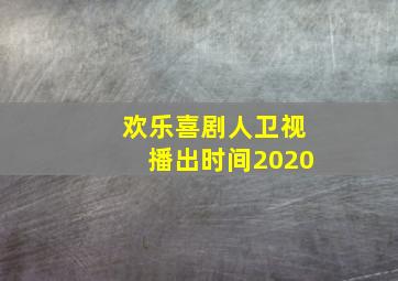 欢乐喜剧人卫视播出时间2020