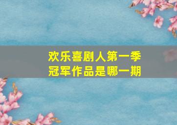 欢乐喜剧人第一季冠军作品是哪一期