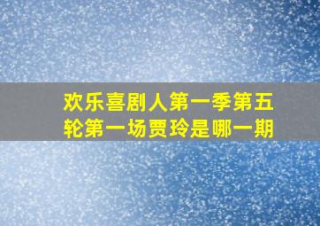 欢乐喜剧人第一季第五轮第一场贾玲是哪一期