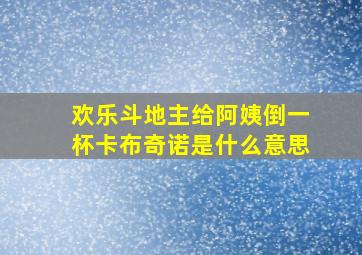 欢乐斗地主给阿姨倒一杯卡布奇诺是什么意思