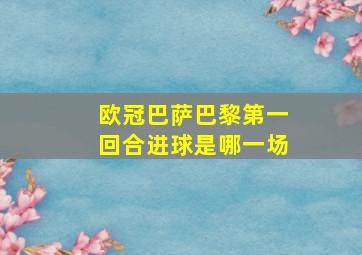 欧冠巴萨巴黎第一回合进球是哪一场