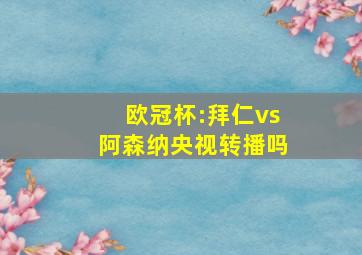 欧冠杯:拜仁vs阿森纳央视转播吗