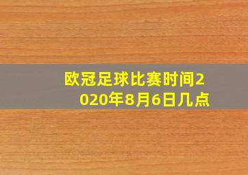 欧冠足球比赛时间2020年8月6日几点