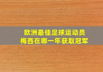 欧洲最佳足球运动员梅西在哪一年获取冠军