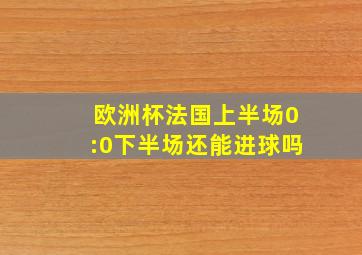 欧洲杯法国上半场0:0下半场还能进球吗