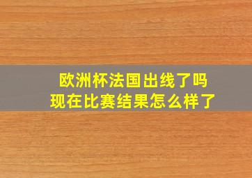 欧洲杯法国出线了吗现在比赛结果怎么样了