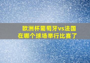 欧洲杯葡萄牙vs法国在哪个球场举行比赛了