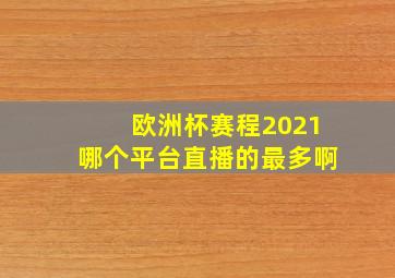 欧洲杯赛程2021哪个平台直播的最多啊