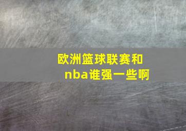 欧洲篮球联赛和nba谁强一些啊