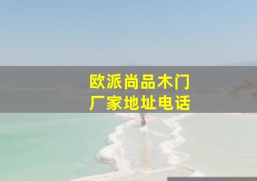 欧派尚品木门厂家地址电话