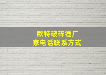 欧特破碎锤厂家电话联系方式