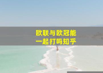 欧联与欧冠能一起打吗知乎