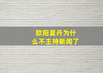 欧阳夏丹为什么不主持新闻了