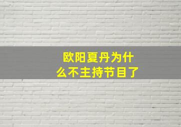 欧阳夏丹为什么不主持节目了