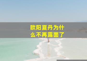 欧阳夏丹为什么不再露面了