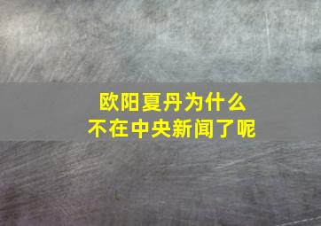 欧阳夏丹为什么不在中央新闻了呢