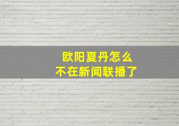 欧阳夏丹怎么不在新闻联播了