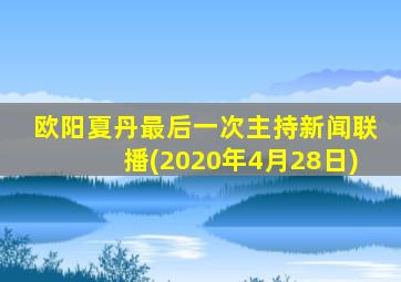 欧阳夏丹最后一次主持新闻联播(2020年4月28日)