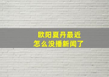 欧阳夏丹最近怎么没播新闻了