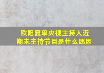 欧阳夏单央视主持人近期未主持节目是什么愿因