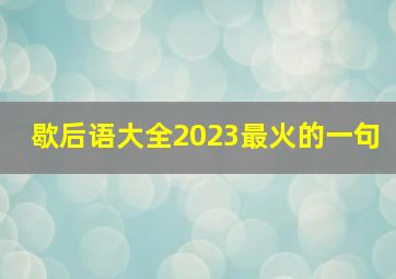 歇后语大全2023最火的一句