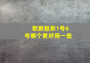 歌剧魅影1号6号哪个更好用一些