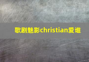 歌剧魅影christian爱谁