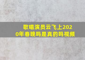 歌唱演员云飞上2020年春晚吗是真的吗视频