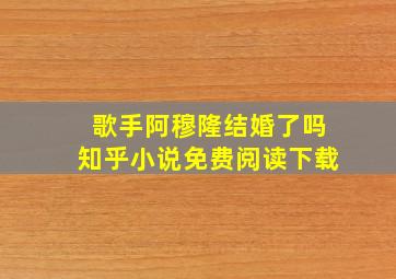 歌手阿穆隆结婚了吗知乎小说免费阅读下载