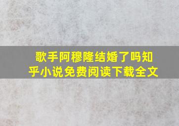 歌手阿穆隆结婚了吗知乎小说免费阅读下载全文