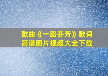 歌曲《一路芬芳》歌词简谱图片视频大全下载