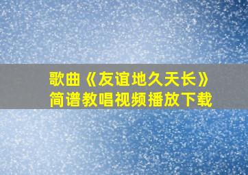 歌曲《友谊地久天长》简谱教唱视频播放下载