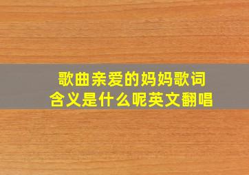 歌曲亲爱的妈妈歌词含义是什么呢英文翻唱