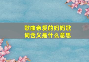 歌曲亲爱的妈妈歌词含义是什么意思